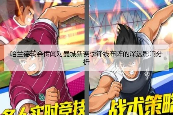 哈兰德转会传闻对曼城新赛季锋线布阵的深远影响分析